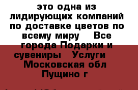 AMF - это одна из лидирующих компаний по доставке цветов по всему миру! - Все города Подарки и сувениры » Услуги   . Московская обл.,Пущино г.